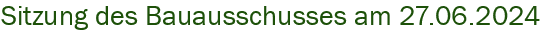 Sitzung des Bauausschusses am 27.06.2024