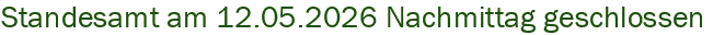 Standesamt am 12.05.2026 Nachmittag geschlossen