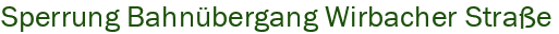 Sperrung Bahn�bergang Wirbacher Stra�e